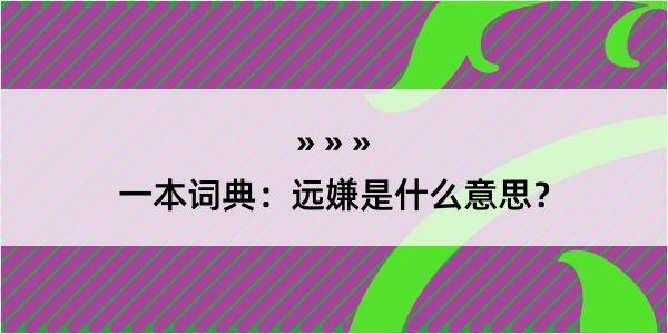 一本词典：远嫌是什么意思？