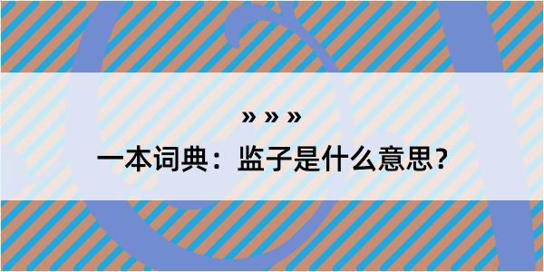 一本词典：监子是什么意思？