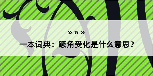 一本词典：蹶角受化是什么意思？