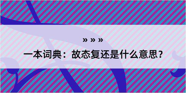 一本词典：故态复还是什么意思？