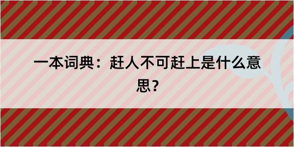 一本词典：赶人不可赶上是什么意思？