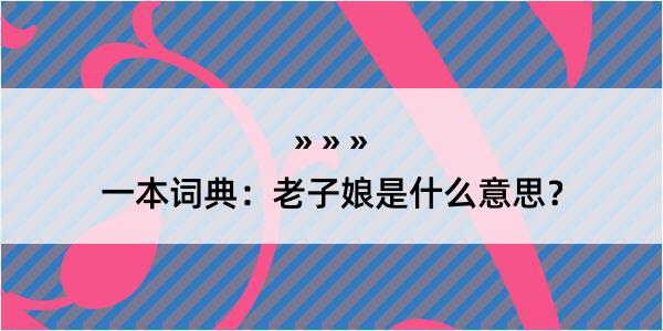 一本词典：老子娘是什么意思？