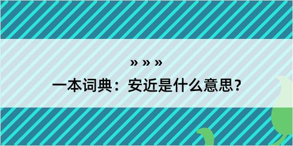 一本词典：安近是什么意思？