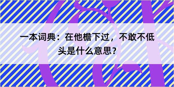 一本词典：在他檐下过，不敢不低头是什么意思？