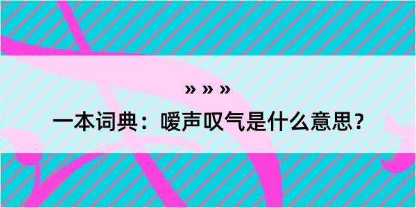 一本词典：嗳声叹气是什么意思？