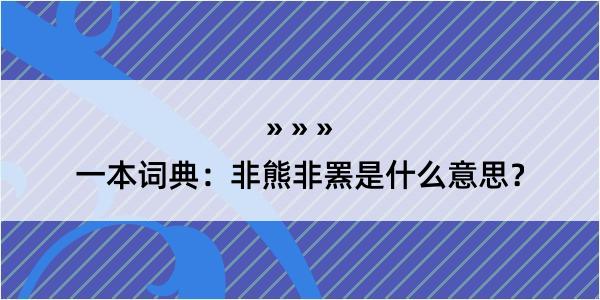 一本词典：非熊非罴是什么意思？