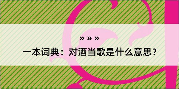 一本词典：对酒当歌是什么意思？