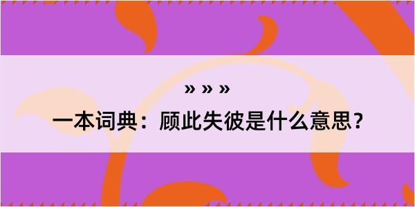 一本词典：顾此失彼是什么意思？