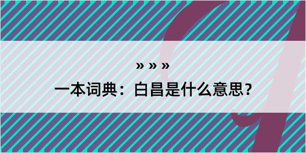 一本词典：白昌是什么意思？