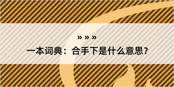 一本词典：合手下是什么意思？