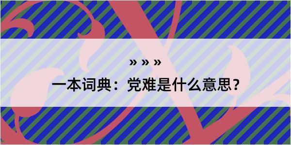 一本词典：党难是什么意思？