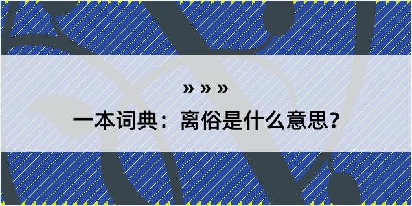 一本词典：离俗是什么意思？