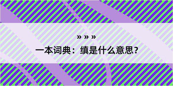 一本词典：缜是什么意思？