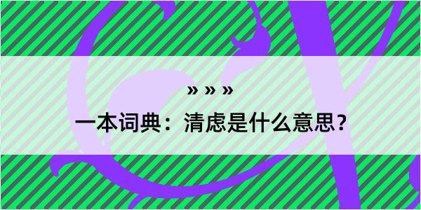 一本词典：清虑是什么意思？