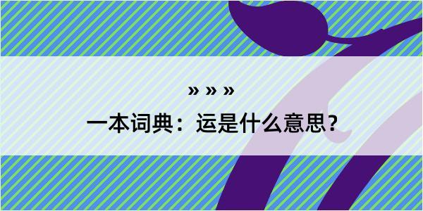 一本词典：运是什么意思？