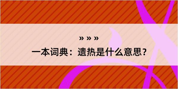 一本词典：遗热是什么意思？