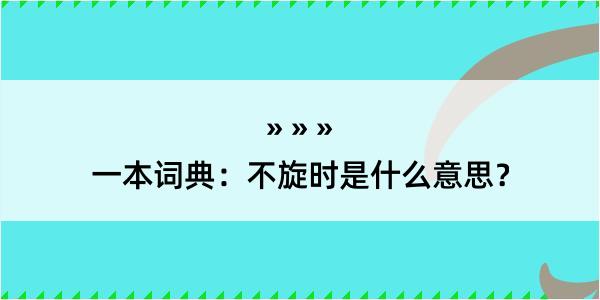 一本词典：不旋时是什么意思？