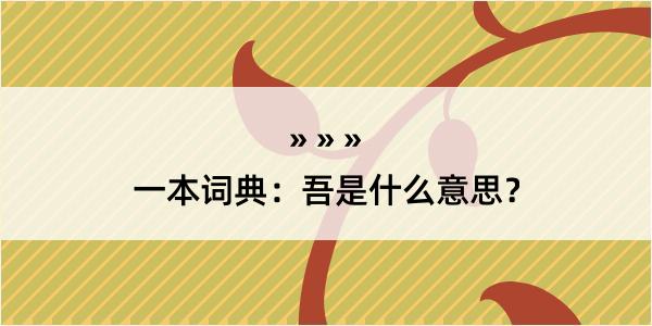 一本词典：吾是什么意思？