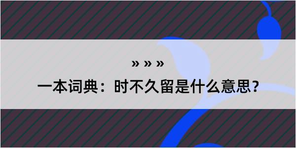 一本词典：时不久留是什么意思？