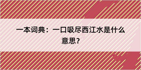 一本词典：一口吸尽西江水是什么意思？