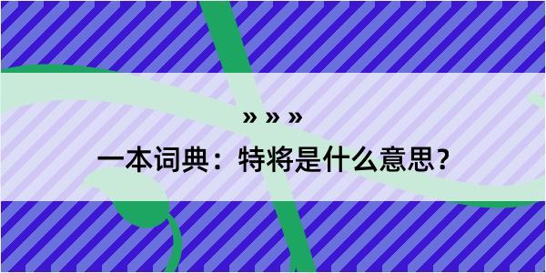 一本词典：特将是什么意思？