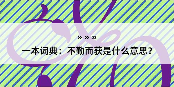 一本词典：不勤而获是什么意思？