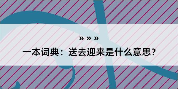 一本词典：送去迎来是什么意思？