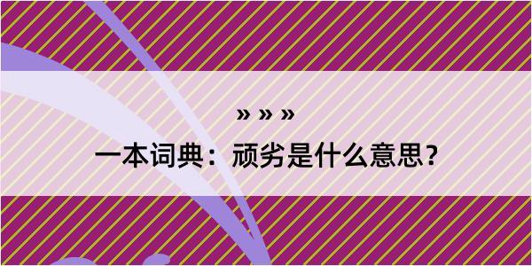 一本词典：顽劣是什么意思？