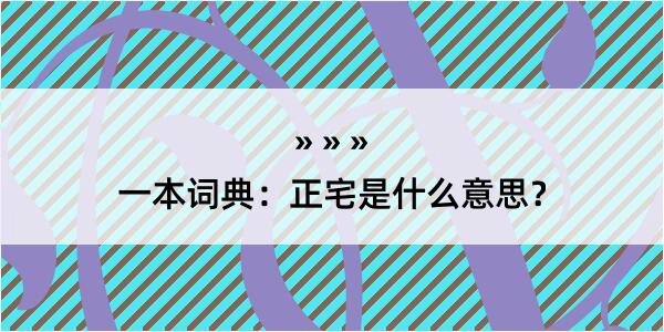 一本词典：正宅是什么意思？