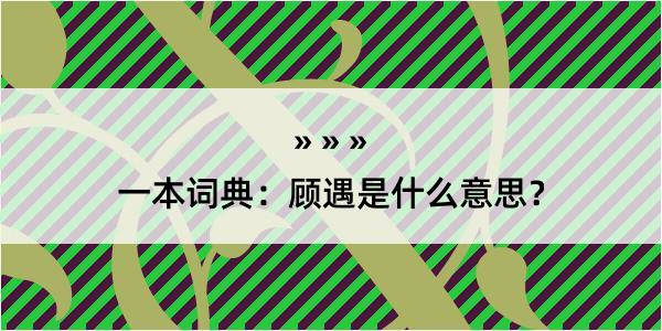 一本词典：顾遇是什么意思？