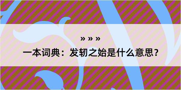 一本词典：发轫之始是什么意思？