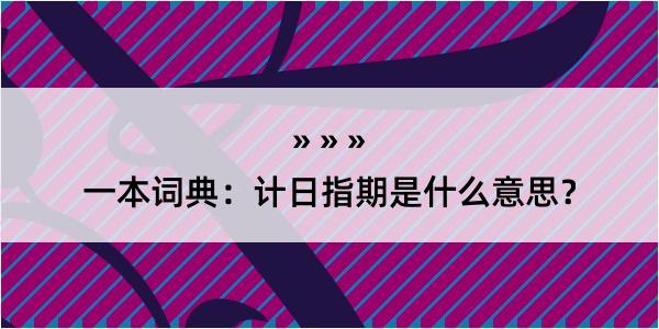 一本词典：计日指期是什么意思？