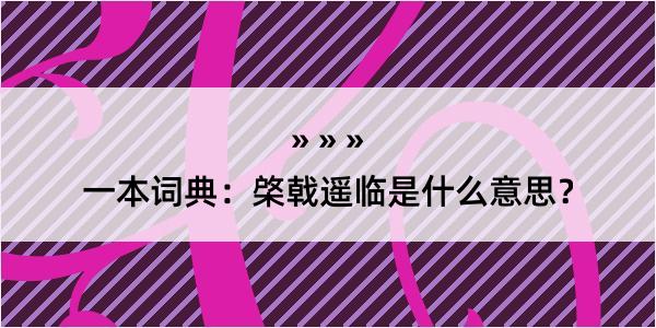 一本词典：棨戟遥临是什么意思？