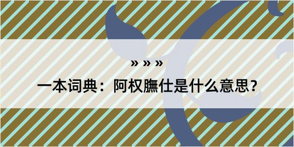 一本词典：阿权膴仕是什么意思？