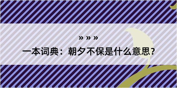 一本词典：朝夕不保是什么意思？