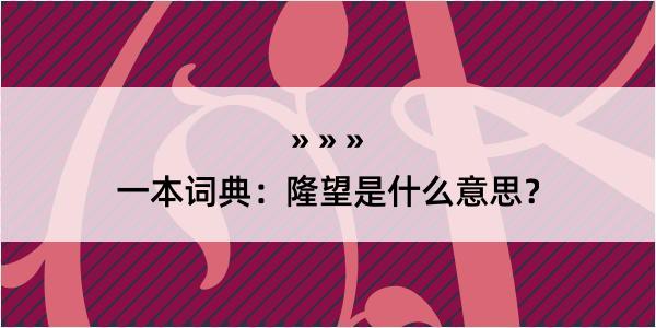 一本词典：隆望是什么意思？