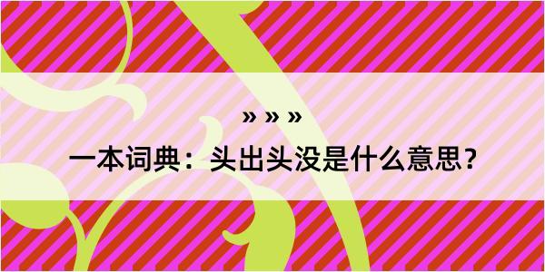 一本词典：头出头没是什么意思？