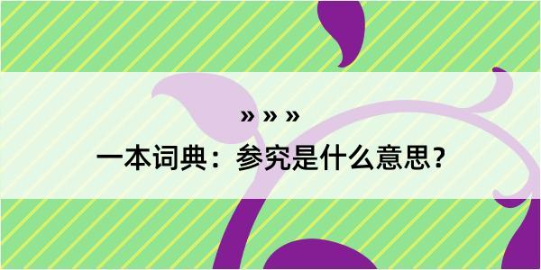 一本词典：参究是什么意思？