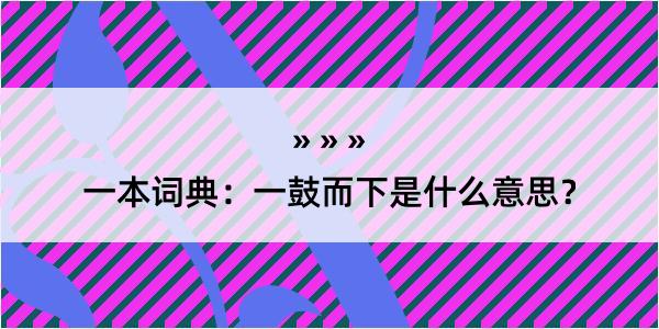 一本词典：一鼓而下是什么意思？