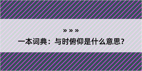 一本词典：与时俯仰是什么意思？