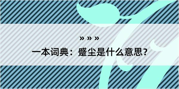 一本词典：蹙尘是什么意思？