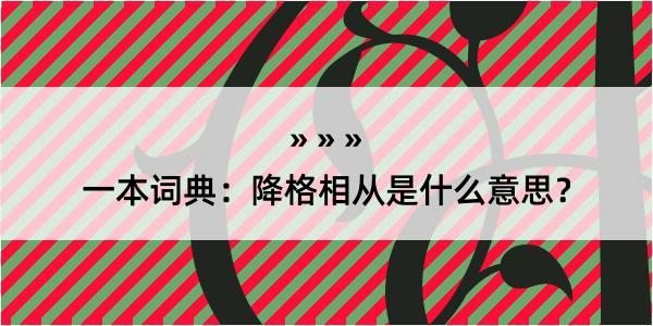 一本词典：降格相从是什么意思？