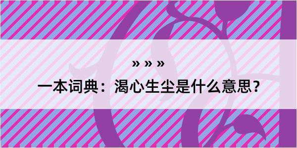 一本词典：渴心生尘是什么意思？