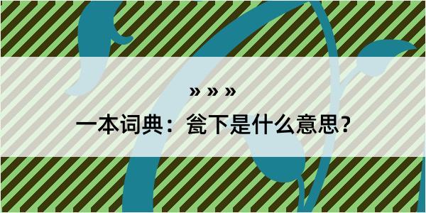 一本词典：瓮下是什么意思？