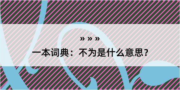 一本词典：不为是什么意思？