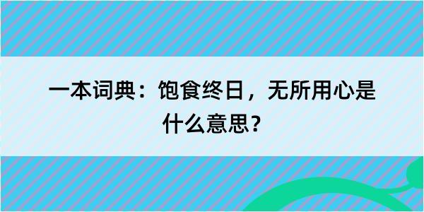 一本词典：饱食终日，无所用心是什么意思？