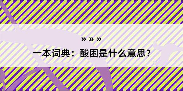 一本词典：酸困是什么意思？