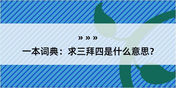 一本词典：求三拜四是什么意思？