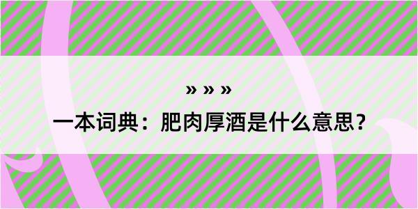 一本词典：肥肉厚酒是什么意思？