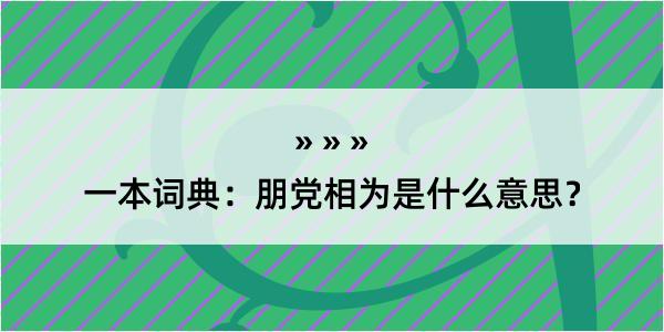 一本词典：朋党相为是什么意思？